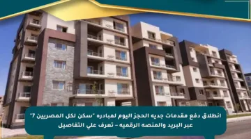 انطلاق دفع مقدمات جدية الحجز اليوم لمبادرة “سكن لكل المصريين 7” عبر البريد والمنصة الرقمية – تعرف على التفاصيل